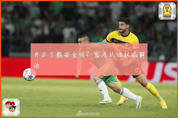 开云下载安全吗？官方认证权威解读