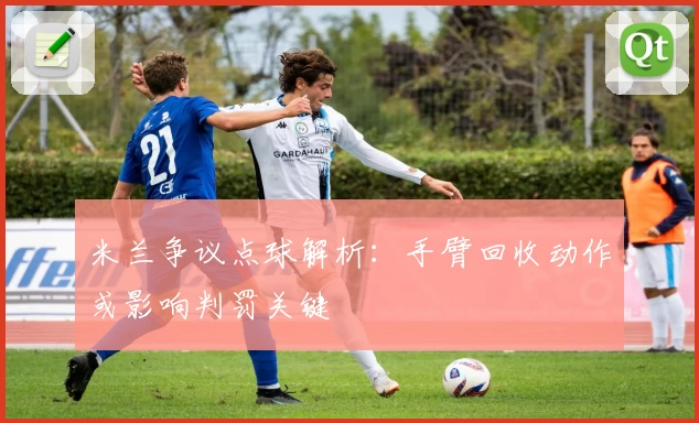 米兰争议点球解析：手臂回收动作或影响判罚关键