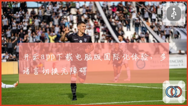 开云app下载电脑版国际化体验，多语言切换无障碍