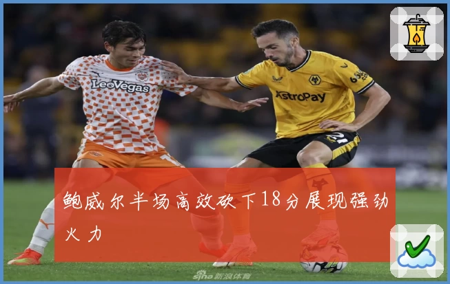 鲍威尔半场高效砍下18分展现强劲火力
