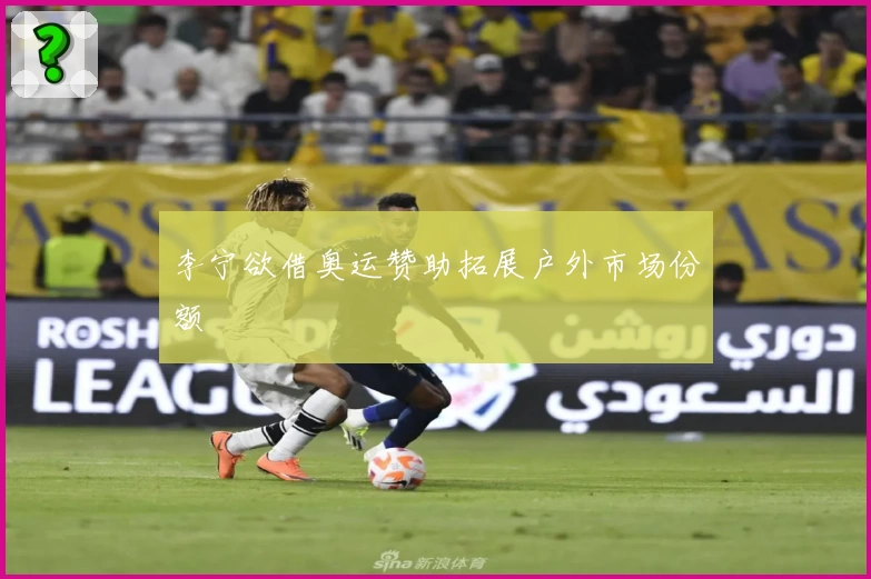 李宁欲借奥运赞助拓展户外市场份额