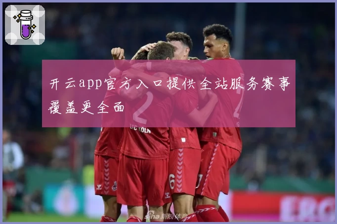 开云app官方入口提供全站服务赛事覆盖更全面