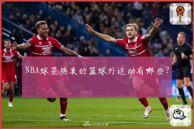 NBA球星热衷的篮球外运动有哪些？