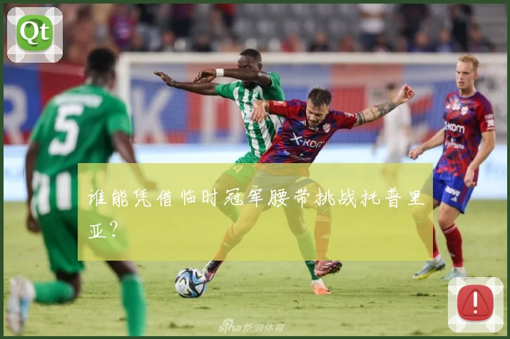 谁能凭借临时冠军腰带挑战托普里亚？