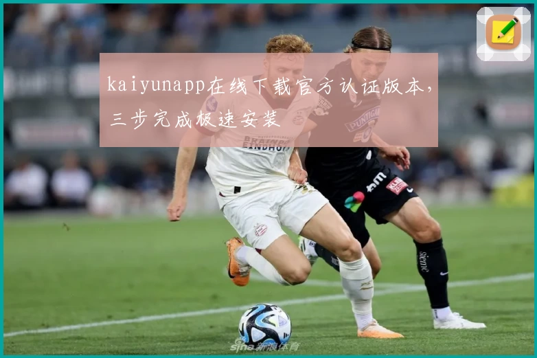 kaiyunapp在线下载官方认证版本，三步完成极速安装