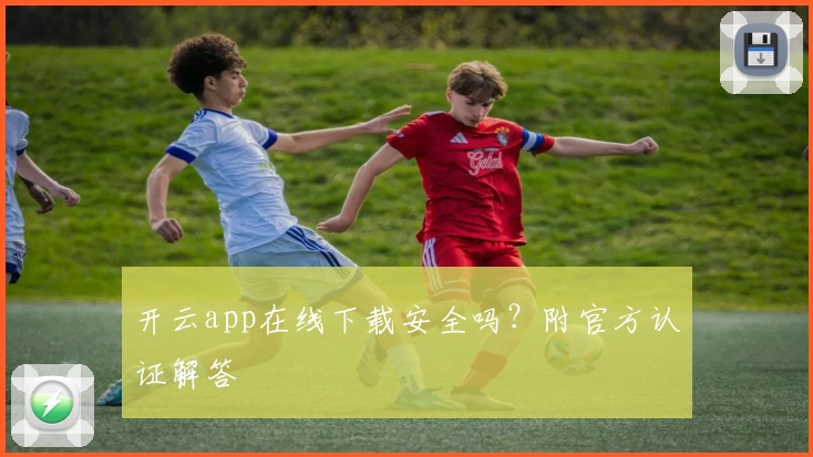 开云app在线下载安全吗？附官方认证解答