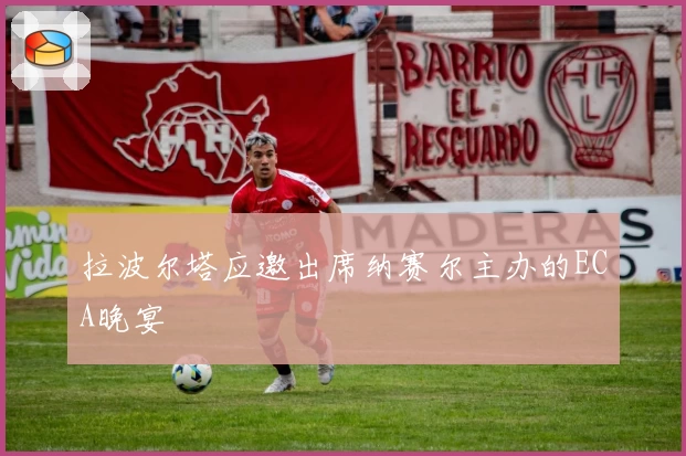 拉波尔塔应邀出席纳赛尔主办的ECA晚宴