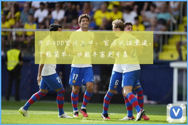 开云app官方入口，官方认证渠道，下载简单，功能丰富更可靠