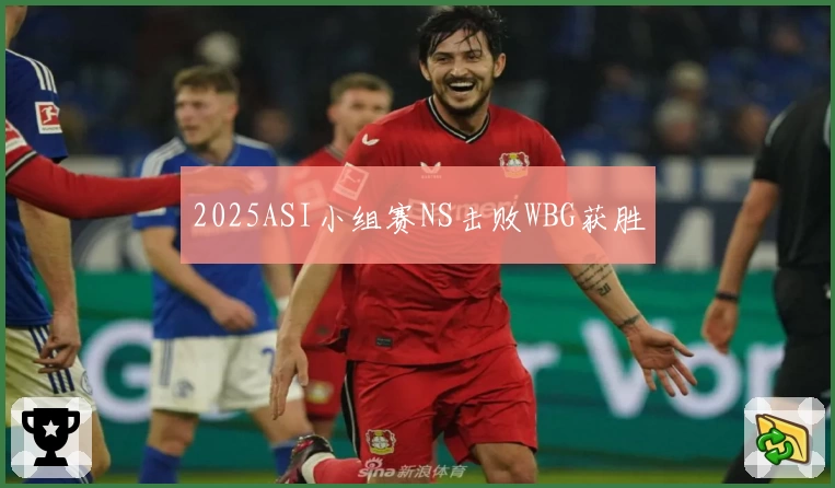 2025ASI小组赛NS击败WBG获胜