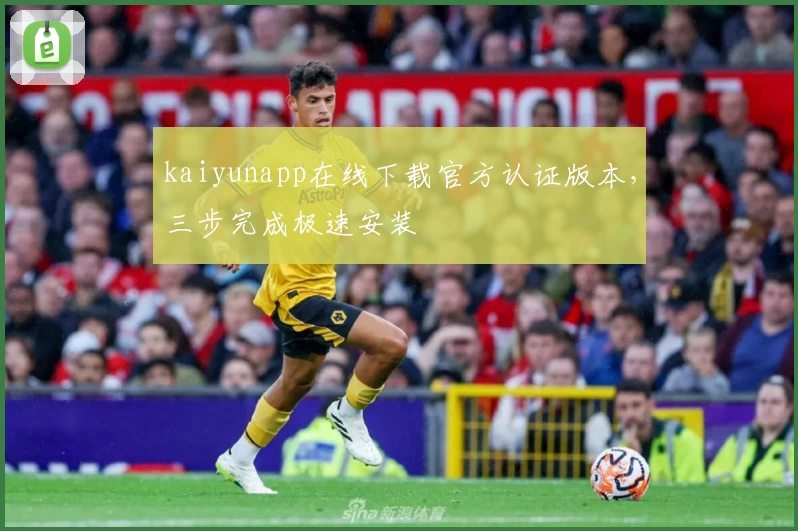 kaiyunapp在线下载官方认证版本，三步完成极速安装