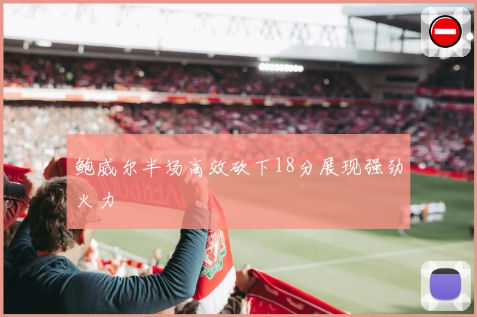 鲍威尔半场高效砍下18分展现强劲火力