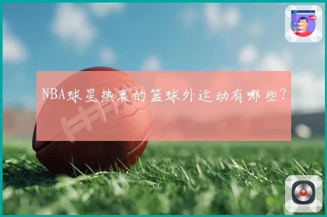 NBA球星热衷的篮球外运动有哪些?