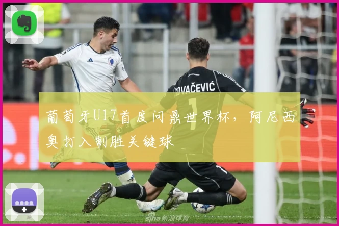 葡萄牙U17首度问鼎世界杯，阿尼西奥打入制胜关键球