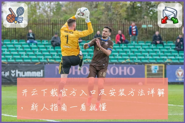 开云下载官方入口及安装方法详解，新人指南一看就懂
