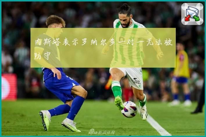 内斯塔表示罗纳尔多一对一无法被防守