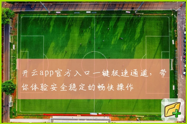 开云app官方入口一键极速通道，带你体验安全稳定的畅快操作